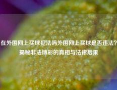 在外围网上买球犯法吗外围网上买球是否违法？揭秘非法博彩的真相与法律后果