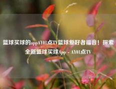 篮球买球的appAY01点TV篮球爱好者福音！探索全新篮球买球App - AY01点TV