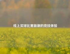 线上买球比赛新潮的竞技体验