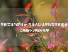 手机买球的正规APP寻找合法途径购买手机游戏正版授权的应用程序