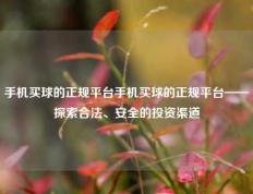 手机买球的正规平台手机买球的正规平台——探索合法、安全的投资渠道