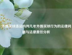 外围买球违法吗判几年外围买球行为的法律问题与法律责任分析