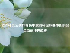 欧洲杯怎么买球容易中欧洲杯足球赛事的购买指南与技巧解析