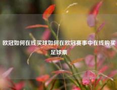 欧冠如何在线买球如何在欧冠赛事中在线购买足球票