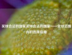 买球合法的国家买球合法的国家——全球范围内的选择指南