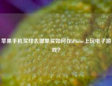 苹果手机买球去哪里买如何在iPhone上玩电子游戏？
