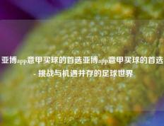 亚博app意甲买球的首选亚博app意甲买球的首选 - 挑战与机遇并存的足球世界