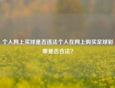 个人网上买球是否违法个人在网上购买足球彩票是否合法？