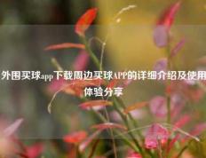 外围买球app下载周边买球APP的详细介绍及使用体验分享