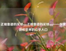 正规靠谱的买球app正规靠谱的买球app——探索游戏世界的公平入口