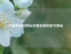 贝博买球的网址贝博买球的官方网站