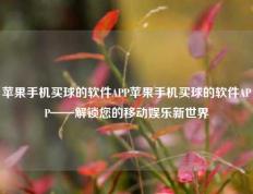 苹果手机买球的软件APP苹果手机买球的软件APP——解锁您的移动娱乐新世界