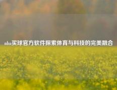 nba买球官方软件探索体育与科技的完美融合