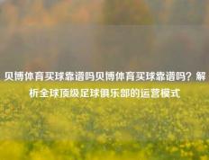 贝博体育买球靠谱吗贝博体育买球靠谱吗？解析全球顶级足球俱乐部的运营模式