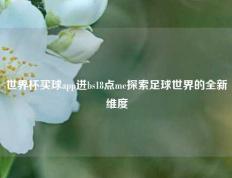 世界杯买球app进bs18点me探索足球世界的全新维度