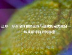 进球一球买滚球和局进球与游戏的完美融合——一球买滚球背后的秘密