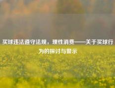 买球违法遵守法规，理性消费——关于买球行为的探讨与警示