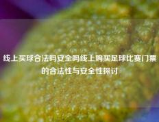 线上买球合法吗安全吗线上购买足球比赛门票的合法性与安全性探讨