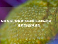 足球买球让球规则足球买球的公平与创新——探索新的游戏规则