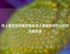 线上皇冠买球爱好者在线上皇冠买球平台的狂热爱好者