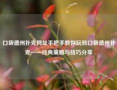 口袋德州扑克网址手把手教你玩转口袋德州扑克——经典策略与技巧分享