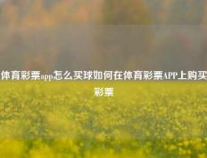 体育彩票app怎么买球如何在体育彩票APP上购买彩票