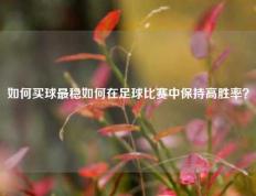 如何买球最稳如何在足球比赛中保持高胜率？
