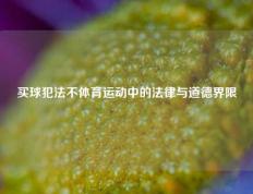 买球犯法不体育运动中的法律与道德界限