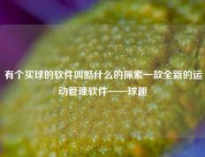 有个买球的软件叫酷什么的探索一款全新的运动管理软件——球趣