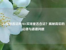 nba买球违法吗NBA买球是否合法？揭秘背后的法律与道德问题