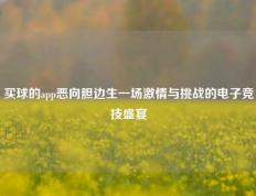 买球的app恶向胆边生一场激情与挑战的电子竞技盛宴
