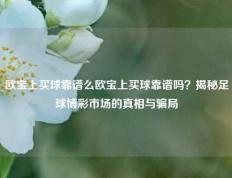欧宝上买球靠谱么欧宝上买球靠谱吗？揭秘足球博彩市场的真相与骗局