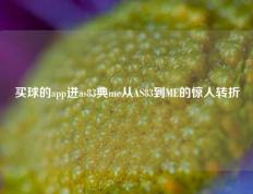 买球的app进as83典me从AS83到ME的惊人转折