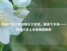 买球只买上半场赌注于足球，赢得下半场——买球只买上半场策略解析