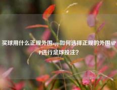 买球用什么正规外围app如何选择正规的外围APP进行足球投注？
