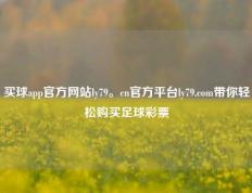 买球app官方网站ly79。cn官方平台ly79.com带你轻松购买足球彩票