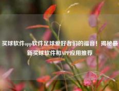 买球软件app软件足球爱好者们的福音！揭秘最新买球软件和APP应用推荐