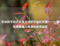 买球教学设计实录足球教学设计实录——一场充满激情与挑战的体育盛宴
