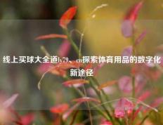 线上买球大全道ly79、cn探索体育用品的数字化新途径