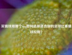 买猜球用哪个app如何选择适合你的足球比赛猜球应用？