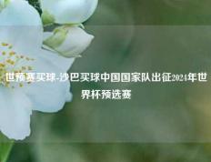 世预赛买球-沙巴买球中国国家队出征2024年世界杯预选赛