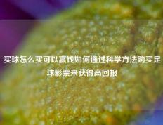 买球怎么买可以赢钱如何通过科学方法购买足球彩票来获得高回报