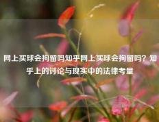网上买球会拘留吗知乎网上买球会拘留吗？知乎上的讨论与现实中的法律考量