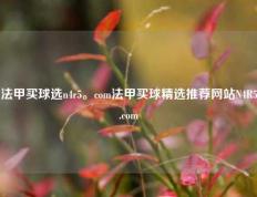 法甲买球选n4r5。com法甲买球精选推荐网站N4R5.com