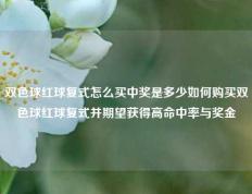 双色球红球复式怎么买中奖是多少如何购买双色球红球复式并期望获得高命中率与奖金