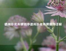 德州扑克弃牌顺序德州扑克弃牌顺序详解