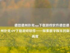 🏆德信德州扑克app下载游戏软件德信德州扑克APP下载游戏软件——探索数字娱乐的新高度