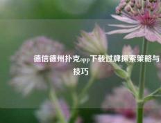 🥇德信德州扑克app下载过牌探索策略与技巧