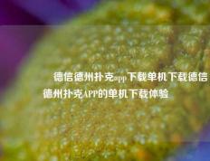 🎖️德信德州扑克app下载单机下载德信德州扑克APP的单机下载体验