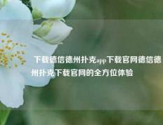 👍下载德信德州扑克app下载官网德信德州扑克下载官网的全方位体验